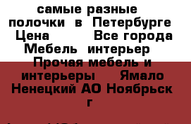 самые разные   полочки  в  Петербурге › Цена ­ 500 - Все города Мебель, интерьер » Прочая мебель и интерьеры   . Ямало-Ненецкий АО,Ноябрьск г.